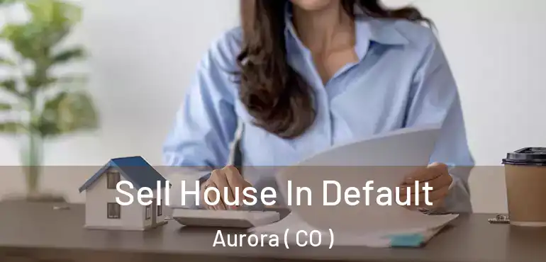 Sell House In Default Aurora ( CO )