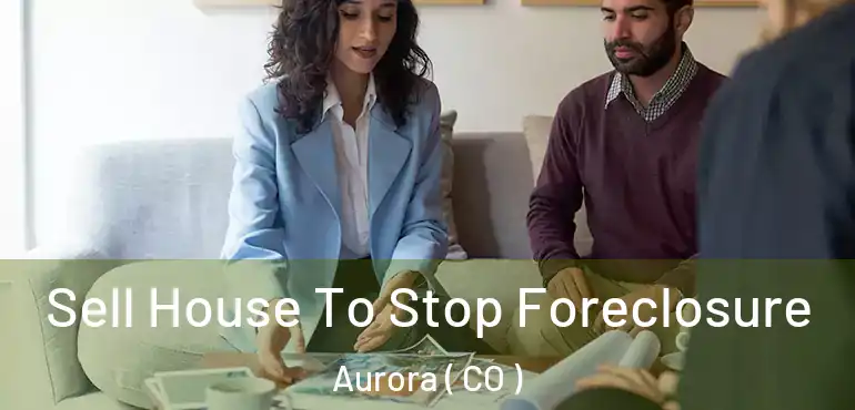 Sell House To Stop Foreclosure Aurora ( CO )